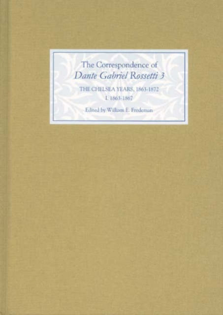 The Correspondence of Dante Gabriel Rossetti 3: The Chelsea Years, 1863-1872: Prelude to Crisis I. 1863-1867