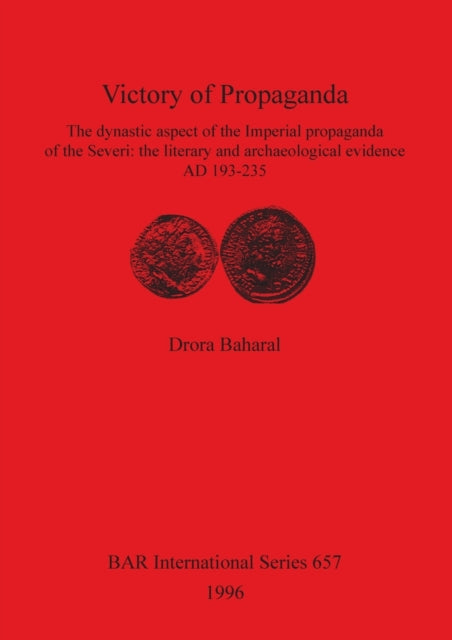 Victory of Propaganda The dynastic aspect of the Imperial propaganda of the Severi the literary and archaeological evidence AD 193235 657 British Archaeological Reports International Series