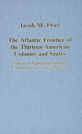 The Atlantic Frontier of the Thirteen American Colonies and States: Essays in Eighteenth-Century Commercial and Social History