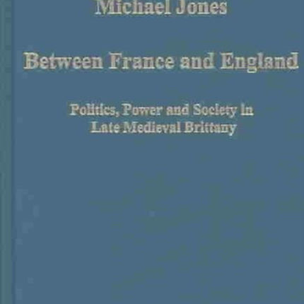 Between France and England: Politics, Power and Society in Late Medieval Brittany