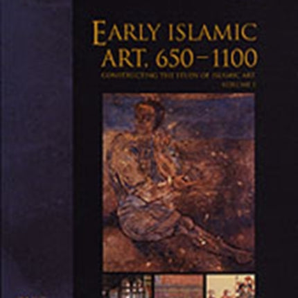 Early Islamic Art, 650–1100: Constructing the Study of Islamic Art, Volume I