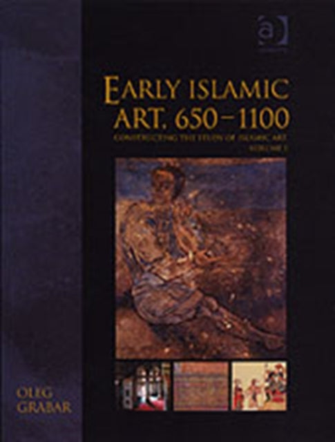 Early Islamic Art, 650–1100: Constructing the Study of Islamic Art, Volume I