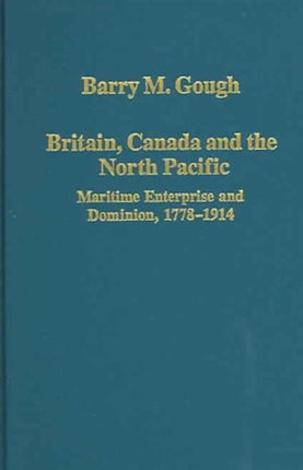 Britain, Canada and the North Pacific: Maritime Enterprise and Dominion, 1778–1914