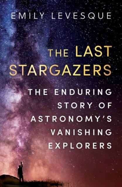 The Last Stargazers: The Enduring Story of Astronomy’s Vanishing Explorers