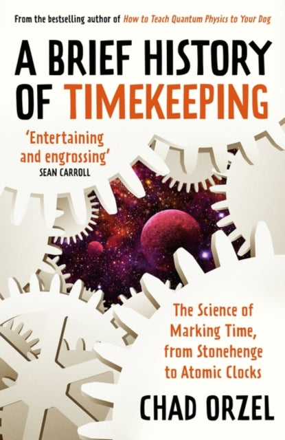 A Brief History of Timekeeping: The Science of Marking Time, from Stonehenge to Atomic Clocks