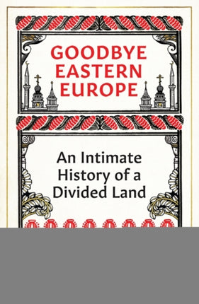 Goodbye Eastern Europe: An Intimate History of a Divided Land