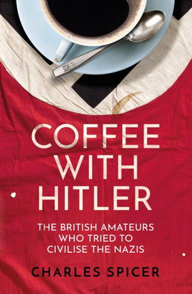 Coffee with Hitler: The British Amateurs Who Tried to Civilise the Nazis