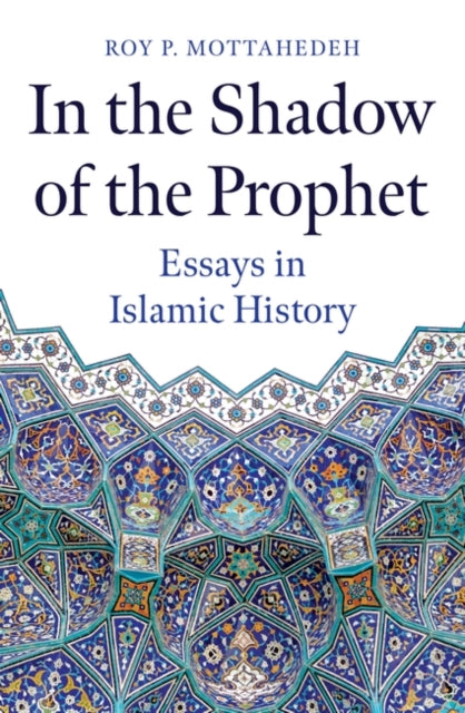 In the Shadow of the Prophet: Essays in Islamic History