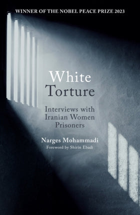 White Torture: Interviews with Iranian Women Prisoners - WINNER OF THE NOBEL PEACE PRIZE 2023