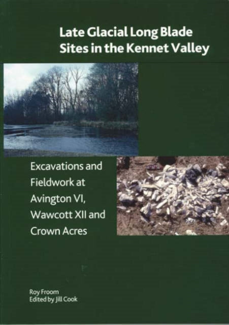 Late Glacial Long Llade Sites in the Kennet Valley: Excavations and Fieldwork at Avington VI, Wawcott XII and Crown Acres