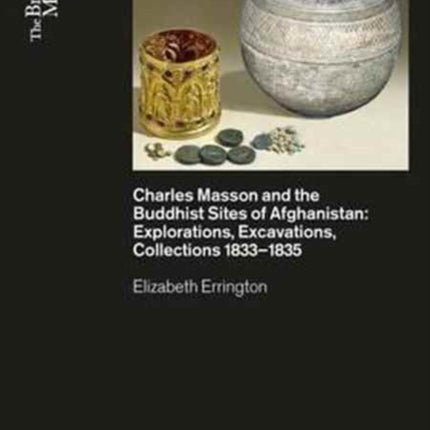 Charles Masson and the Buddhist Sites of Afghanistan: Explorations, Excavations, Collections 1832-1835