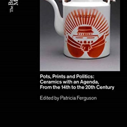 Pots, Prints and Politics: Ceramics with an Agenda, from the 14th to the 20th Century