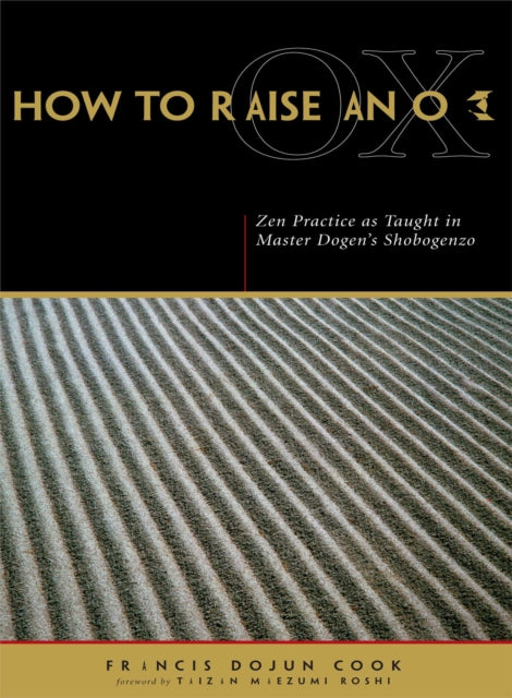 How to Raise an Ox: ZEN Practice as Taught in Master Dogen's "Shobogenzo"