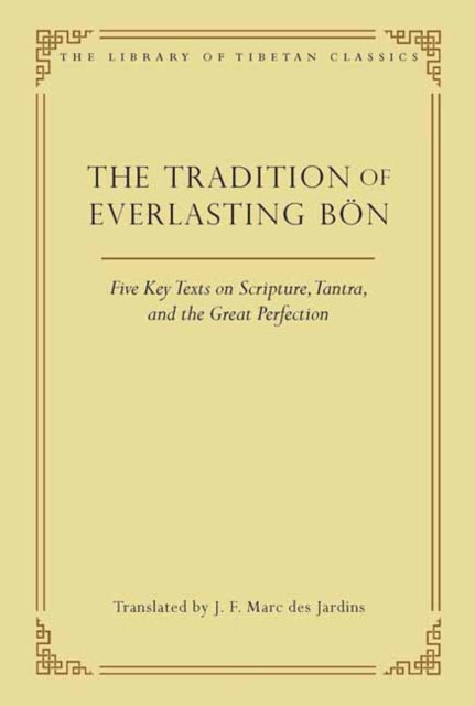 The Tradition of Everlasting Bon: Five Key Texts on Scripture, Tantra, and the Great Perfection