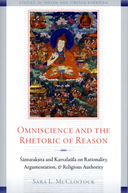 Omniscience and the Rhetoric of Reason: Rationality, Argumentation, and Religious Authority in Santaraksita's Tattvasamgraha and Kamalasila's Panjika