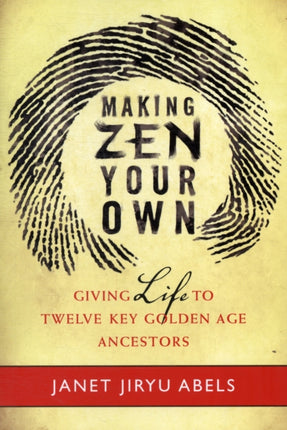 Making Zen Your Own: Giving Life to Twelve Key Golden Age Ancestors