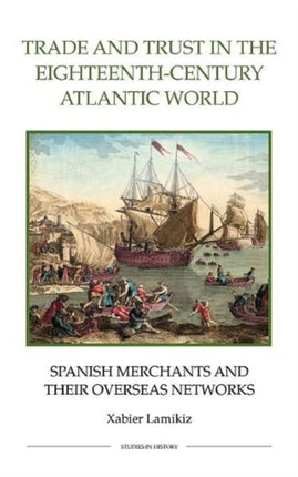 Trade and Trust in the Eighteenth-Century Atlantic World: Spanish Merchants and their Overseas Networks