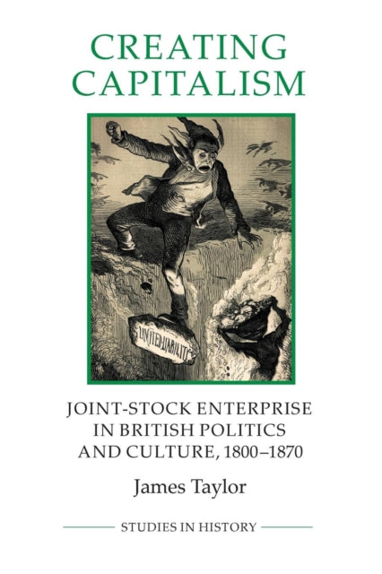 Creating Capitalism: Joint-Stock Enterprise in British Politics and Culture, 1800-1870