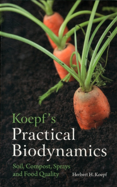 Koepf's Practical Biodynamics: Soil, Compost, Sprays and Food Quality