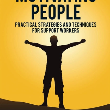 Motivating People: Practical Strategies and Techniques for Support Workers