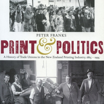 Print and Politics: A History of Trade Unions in the New Zealand Printing Industry, 1865–1995