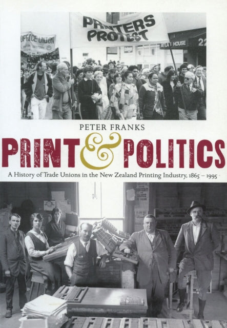 Print and Politics: A History of Trade Unions in the New Zealand Printing Industry, 1865–1995