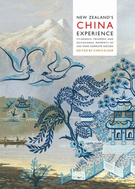 New Zealand's China Experience, Its Genesis, Triumphs, and Occasional Moments of Less than Complete Success: Its Genesis, Triumphs, and Occasional Moments of Less than Complete Success