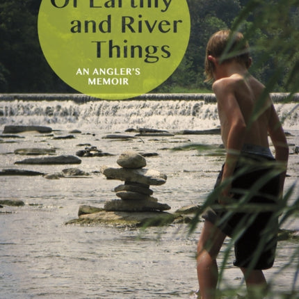 Of Earthly and River Things: An Angler's Memoir