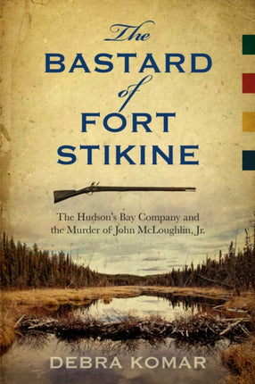 The Bastard of Fort Stikine: The Hudson's Bay Company and the Murder of John McLoughlin Jr.