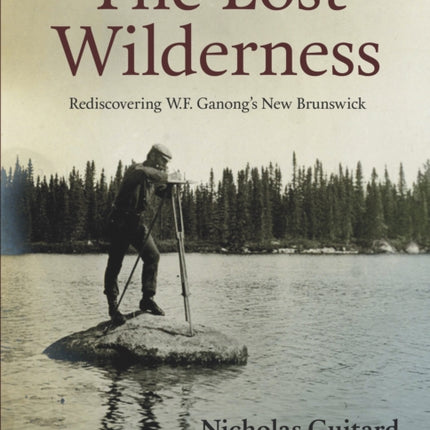 The Lost Wilderness: Rediscovering W.F. Ganong's New Brunswick