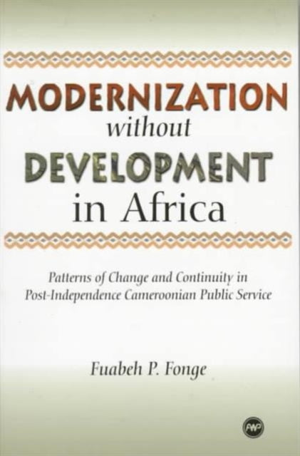 Modernization Without Development In Africa: Patterns of Change and Continuity in Post-Independence Cameroonian Public Service