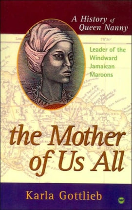 The Mother Of Us All: A History of Queen Nanny, Leader of the Windward Jamaican Maroons