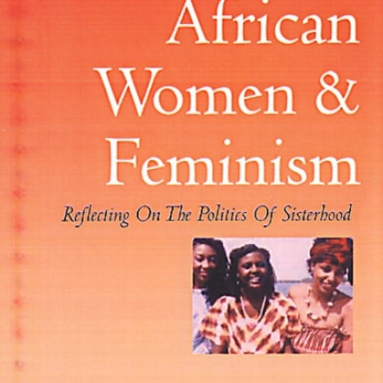 African Women And Feminism: Reflecting on the Politics of Sisterhood