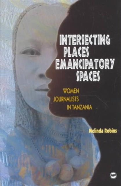 Intersecting Places, Emancipatory Spaces: Women Journalists in Tanzania