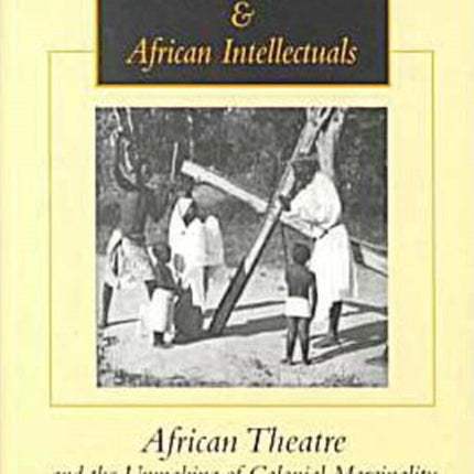 Monarchs, Missionaries And African Intellectuals: African Theatre and the Unmaking of Colonial Marginality