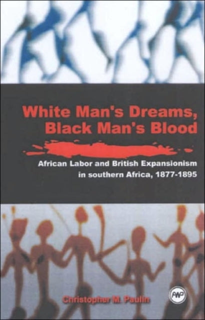 White Men's Dreams, Black Men's Blood: African Labor and British Expansionism in Southern Africa 1877-1895, Vol. 1