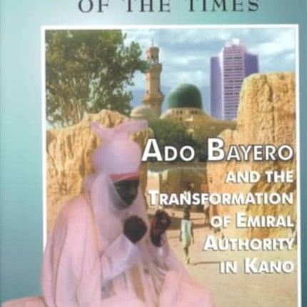 Prince Of The Times: Ado Bayero and the Transformation of Emiral Authority in Kan