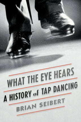 What the Eye Hears A History of Tap Dancing