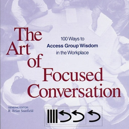 The Art of Focused Conversation: 100 Ways to Access Group Wisdom in the Workplace