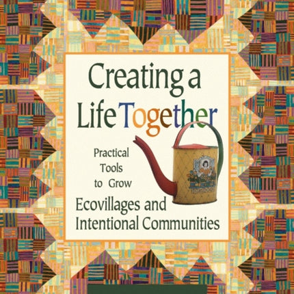 Creating a Life Together: Practical Tools to Grow Ecovillages and Intentional Communities