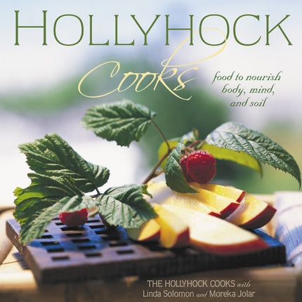 Hollyhock Cooks: Food to Nourish Body, Mind and Soil