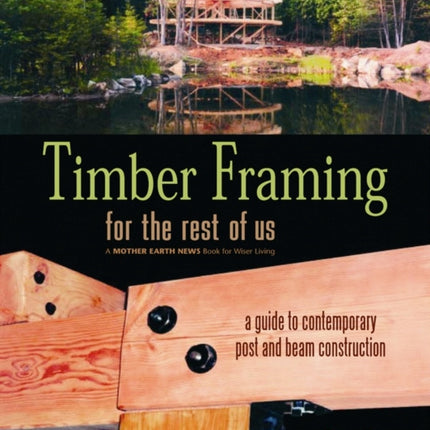 Timber Framing for the Rest of Us: A Guide to Contemporary Post and Beam Construction