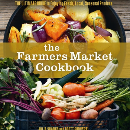 The Farmers Market Cookbook: The Ultimate Guide to Enjoying Fresh, Local, Seasonal Produce