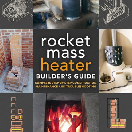 The Rocket Mass Heater Builder's Guide: Complete Step-by-Step Construction, Maintenance and Troubleshooting