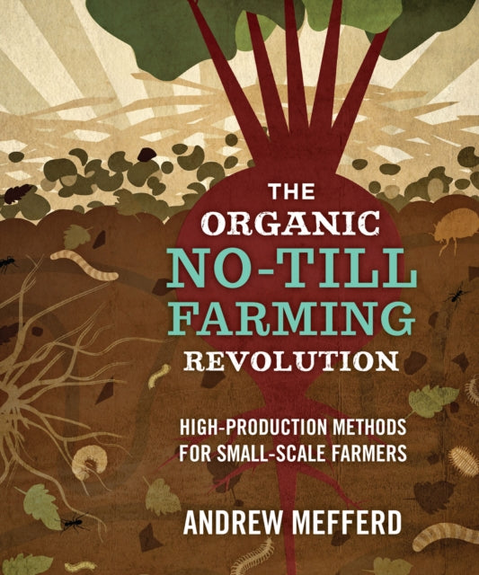 The Organic No-Till Farming Revolution: High-Production Methods for Small-Scale Farmers