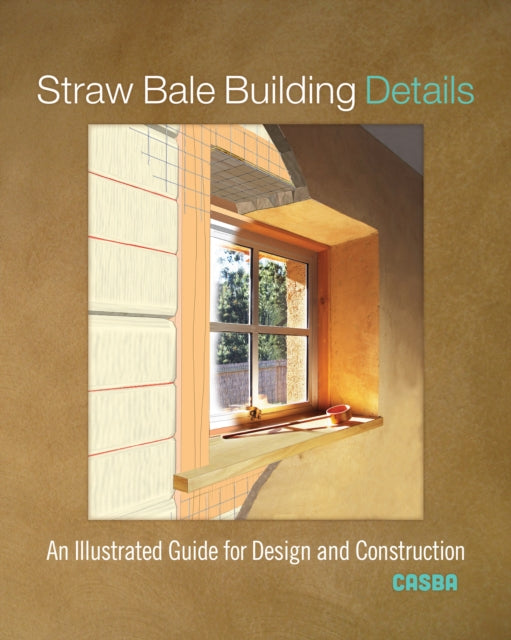 Straw Bale Building Details: An Illustrated Guide for Design and Construction