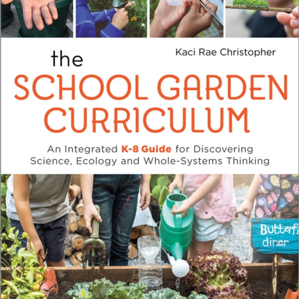 The School Garden Curriculum: An Integrated K-8 Guide for Discovering Science, Ecology, and Whole-Systems Thinking