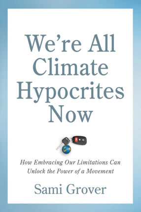 We’re All Climate Hypocrites Now: How Embracing Our Limitations Can Unlock the Power of a Movement