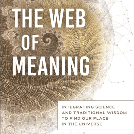 The Web of Meaning: Integrating Science and Traditional Wisdom to Find our Place in the Universe