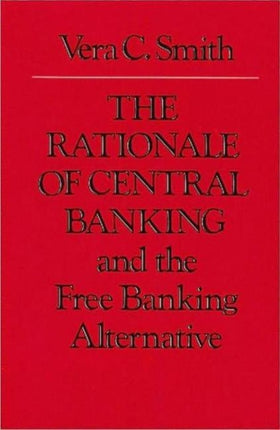 Rationale of Central Banking: and the Free Banking Alternative